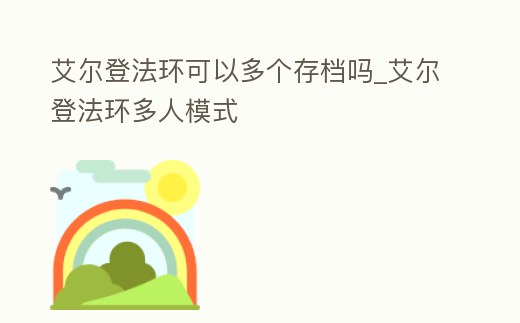 艾爾登法環可以多個存檔嗎_艾爾登法環多人模式