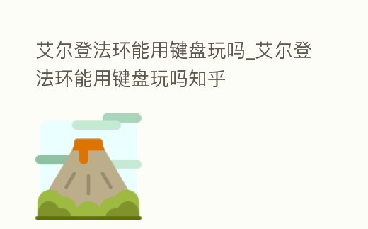 艾爾登法環能用鍵盤玩嗎_艾爾登法環能用鍵盤玩嗎知乎