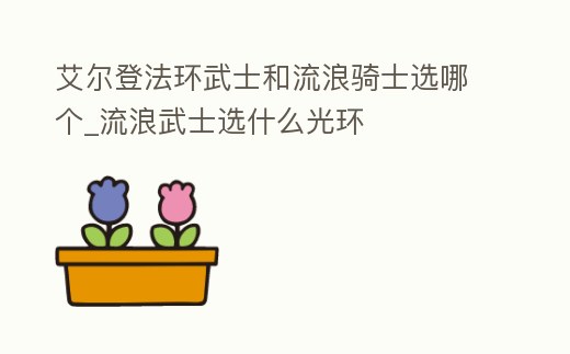 艾爾登法環武士和流浪騎士選哪個_流浪武士選什么光環