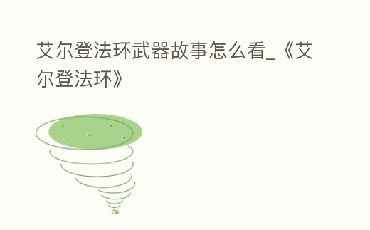 艾爾登法環(huán)武器故事怎么看_《艾爾登法環(huán)》