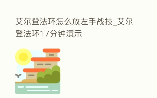 艾爾登法環怎么放左手戰技_艾爾登法環17分鐘演示