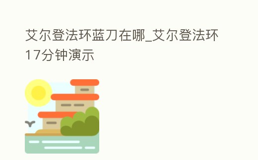 艾爾登法環(huán)藍(lán)刀在哪_艾爾登法環(huán)17分鐘演示