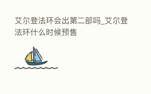 艾爾登法環會出第二部嗎_艾爾登法環什么時候預售