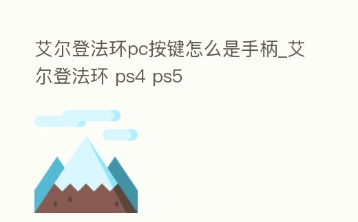 艾爾登法環pc按鍵怎么是手柄_艾爾登法環 ps4 ps5
