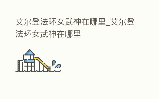 艾爾登法環女武神在哪里_艾爾登法環女武神在哪里