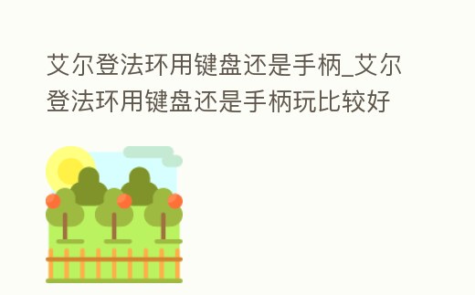 艾爾登法環用鍵盤還是手柄_艾爾登法環用鍵盤還是手柄玩比較好