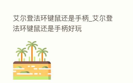 艾爾登法環(huán)鍵鼠還是手柄_艾爾登法環(huán)鍵鼠還是手柄好玩
