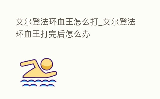 艾爾登法環血王怎么打_艾爾登法環血王打完后怎么辦