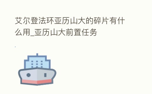 艾爾登法環亞歷山大的碎片有什么用_亞歷山大前置任務