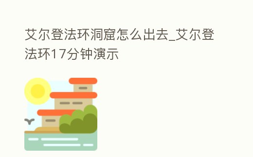 艾爾登法環(huán)洞窟怎么出去_艾爾登法環(huán)17分鐘演示