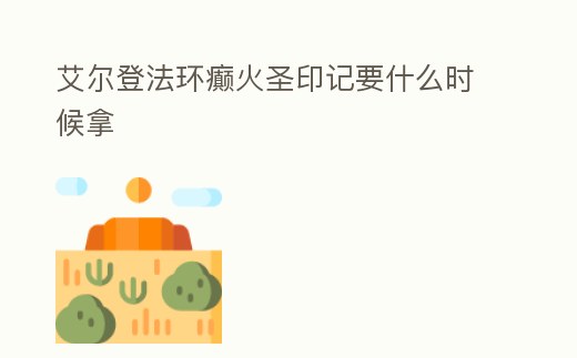 艾爾登法環癲火圣印記要什么時候拿