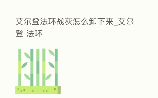 艾爾登法環(huán)戰(zhàn)灰怎么卸下來_艾爾登 法環(huán)