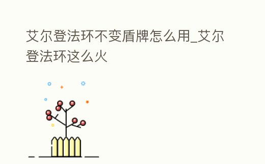 艾爾登法環不變盾牌怎么用_艾爾登法環這么火