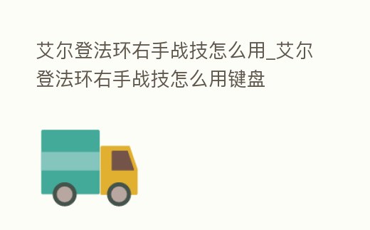 艾爾登法環右手戰技怎么用_艾爾登法環右手戰技怎么用鍵盤