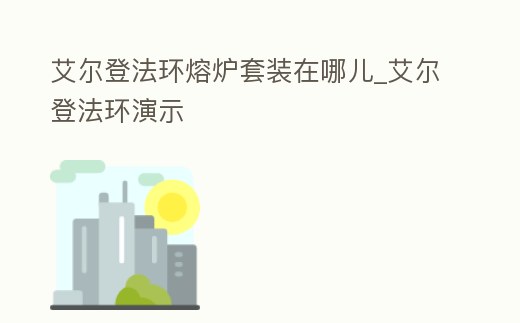 艾爾登法環熔爐套裝在哪兒_艾爾登法環演示