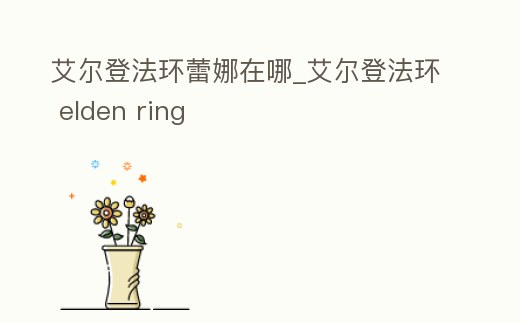艾爾登法環蕾娜在哪_艾爾登法環 elden ring