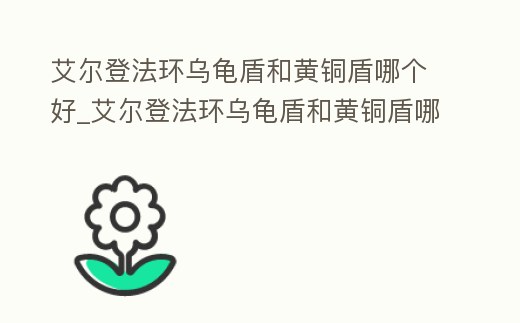 艾爾登法環烏龜盾和黃銅盾哪個好_艾爾登法環烏龜盾和黃銅盾哪個好