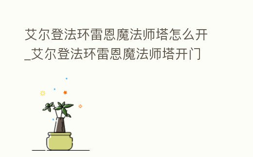 艾爾登法環雷恩魔法師塔怎么開_艾爾登法環雷恩魔法師塔開門