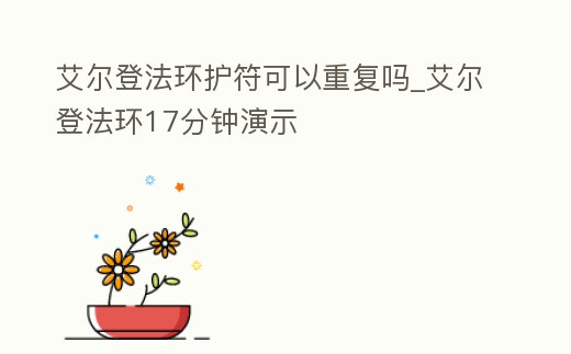 艾爾登法環護符可以重復嗎_艾爾登法環17分鐘演示