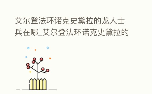 艾爾登法環(huán)諾克史黛拉的龍人士兵在哪_艾爾登法環(huán)諾克史黛拉的龍人士兵在哪兒