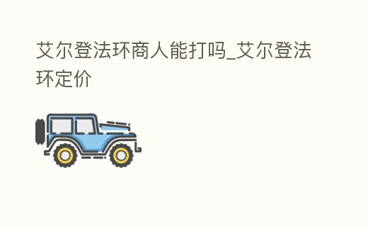 艾爾登法環(huán)商人能打嗎_艾爾登法環(huán)定價(jià)