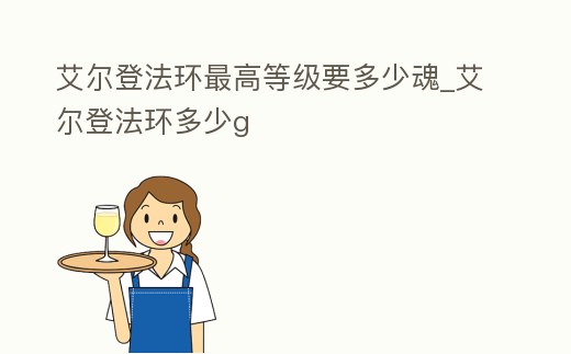 艾爾登法環最高等級要多少魂_艾爾登法環多少g