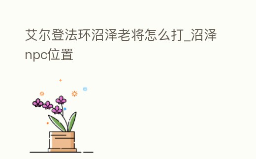 艾爾登法環沼澤老將怎么打_沼澤npc位置