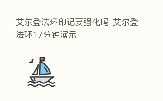 艾爾登法環(huán)印記要強化嗎_艾爾登法環(huán)17分鐘演示