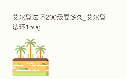 艾爾登法環(huán)200級要多久_艾爾登法環(huán)150g