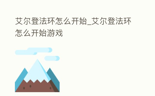 艾爾登法環(huán)怎么開始_艾爾登法環(huán)怎么開始游戲