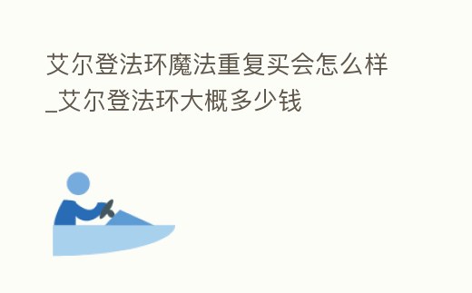 艾爾登法環魔法重復買會怎么樣_艾爾登法環大概多少錢