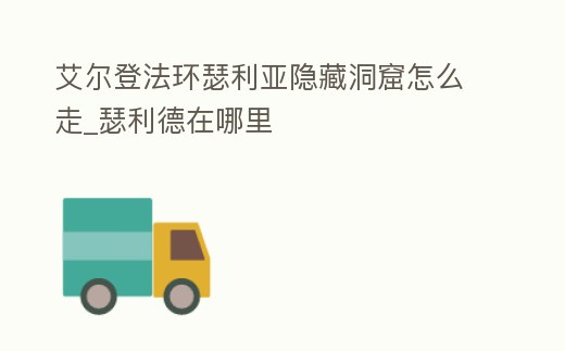 艾爾登法環瑟利亞隱藏洞窟怎么走_瑟利德在哪里