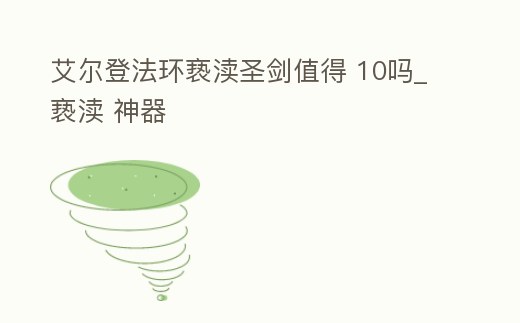 艾爾登法環褻瀆圣劍值得 10嗎_褻瀆 神器