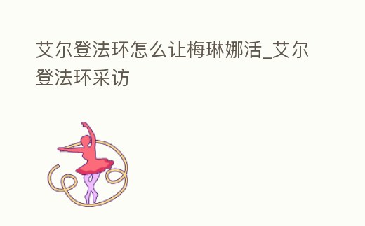 艾爾登法環怎么讓梅琳娜活_艾爾登法環采訪