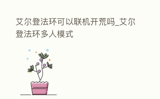 艾爾登法環可以聯機開荒嗎_艾爾登法環多人模式