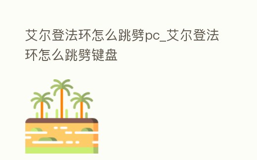 艾爾登法環怎么跳劈pc_艾爾登法環怎么跳劈鍵盤