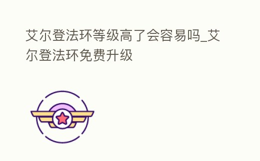 艾爾登法環等級高了會容易嗎_艾爾登法環免費升級