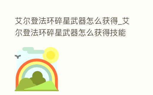 艾爾登法環(huán)碎星武器怎么獲得_艾爾登法環(huán)碎星武器怎么獲得技能