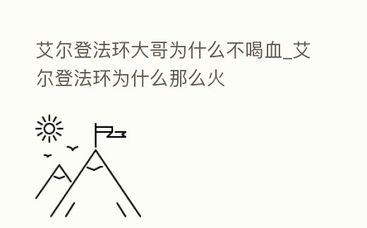 艾爾登法環大哥為什么不喝血_艾爾登法環為什么那么火