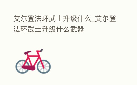 艾爾登法環武士升級什么_艾爾登法環武士升級什么武器
