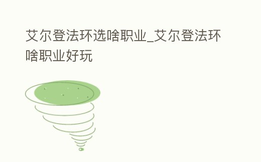 艾爾登法環選啥職業_艾爾登法環啥職業好玩