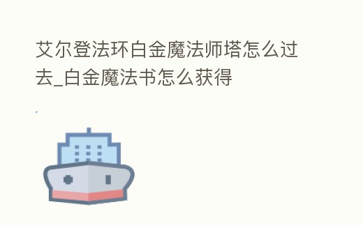 艾爾登法環白金魔法師塔怎么過去_白金魔法書怎么獲得