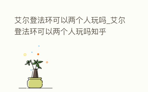 艾爾登法環可以兩個人玩嗎_艾爾登法環可以兩個人玩嗎知乎