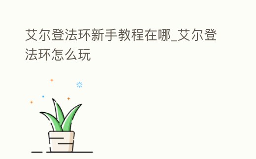 艾爾登法環新手教程在哪_艾爾登法環怎么玩