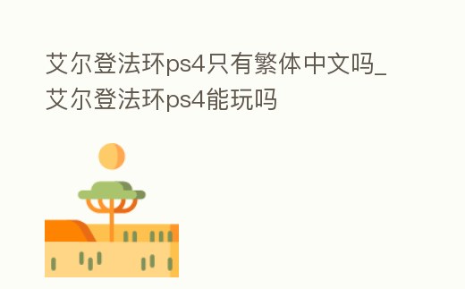 艾爾登法環(huán)ps4只有繁體中文嗎_艾爾登法環(huán)ps4能玩嗎