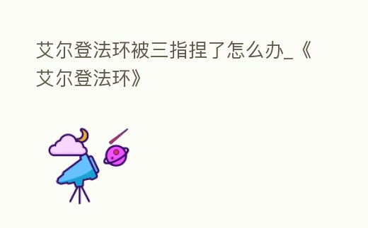 艾爾登法環被三指捏了怎么辦_《艾爾登法環》