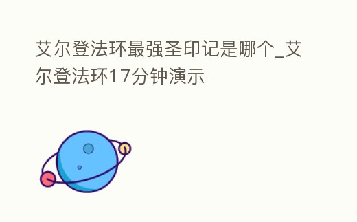 艾爾登法環(huán)最強(qiáng)圣印記是哪個_艾爾登法環(huán)17分鐘演示