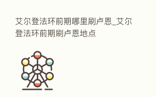 艾爾登法環前期哪里刷盧恩_艾爾登法環前期刷盧恩地點