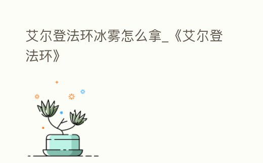 艾爾登法環冰霧怎么拿_《艾爾登法環》