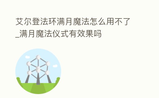 艾爾登法環滿月魔法怎么用不了_滿月魔法儀式有效果嗎
